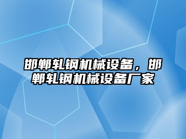 邯鄲軋鋼機械設(shè)備，邯鄲軋鋼機械設(shè)備廠家