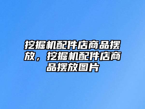 挖掘機配件店商品擺放，挖掘機配件店商品擺放圖片