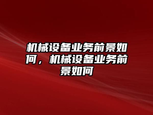 機械設備業(yè)務前景如何，機械設備業(yè)務前景如何