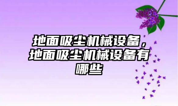 地面吸塵機(jī)械設(shè)備，地面吸塵機(jī)械設(shè)備有哪些