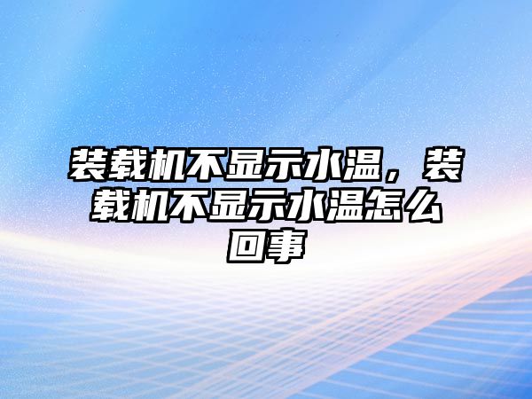 裝載機不顯示水溫，裝載機不顯示水溫怎么回事