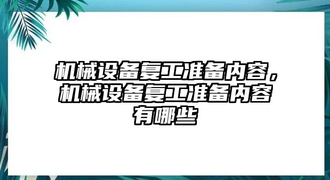 機(jī)械設(shè)備復(fù)工準(zhǔn)備內(nèi)容，機(jī)械設(shè)備復(fù)工準(zhǔn)備內(nèi)容有哪些