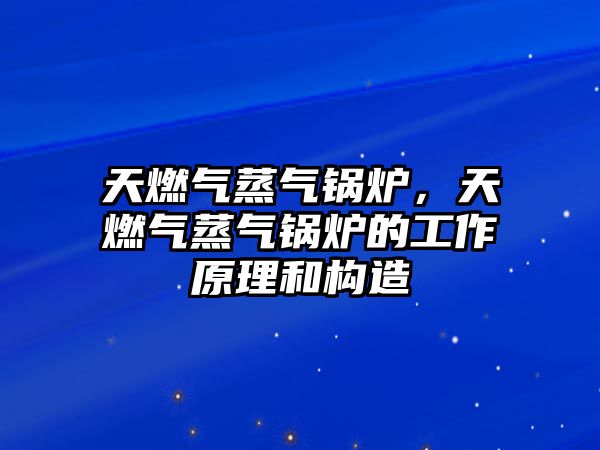 天燃?xì)庹魵忮仩t，天燃?xì)庹魵忮仩t的工作原理和構(gòu)造