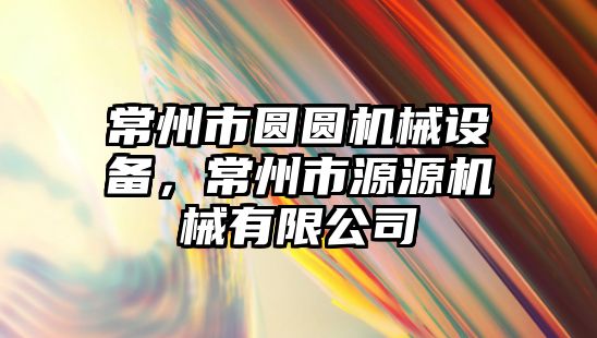 常州市圓圓機械設(shè)備，常州市源源機械有限公司