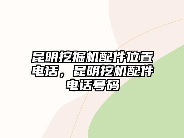 昆明挖掘機配件位置電話，昆明挖機配件電話號碼