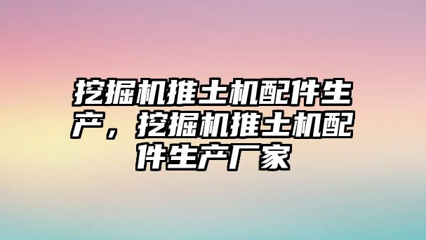 挖掘機(jī)推土機(jī)配件生產(chǎn)，挖掘機(jī)推土機(jī)配件生產(chǎn)廠家