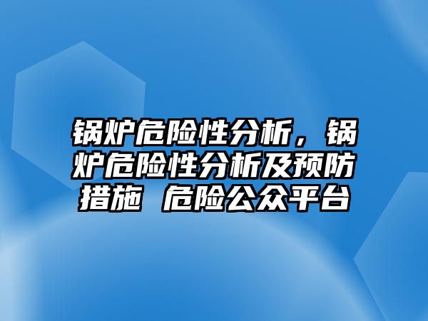 鍋爐危險性分析，鍋爐危險性分析及預(yù)防措施 危險公眾平臺