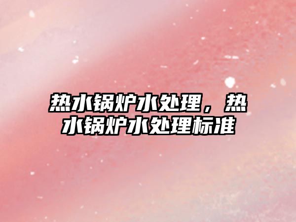 熱水鍋爐水處理，熱水鍋爐水處理標(biāo)準(zhǔn)