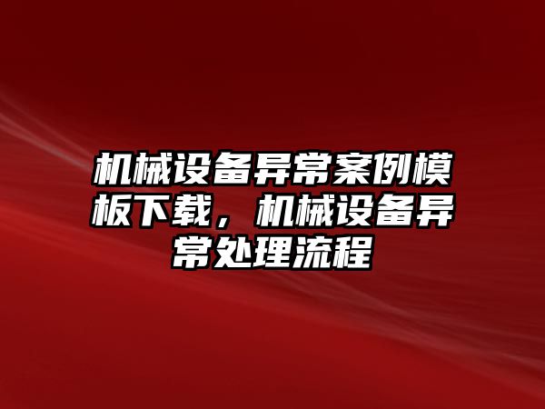 機(jī)械設(shè)備異常案例模板下載，機(jī)械設(shè)備異常處理流程