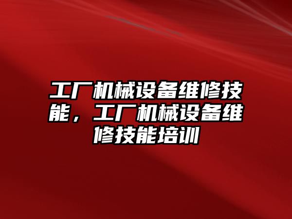 工廠機械設(shè)備維修技能，工廠機械設(shè)備維修技能培訓(xùn)