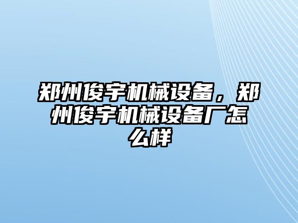 鄭州俊宇機(jī)械設(shè)備，鄭州俊宇機(jī)械設(shè)備廠怎么樣