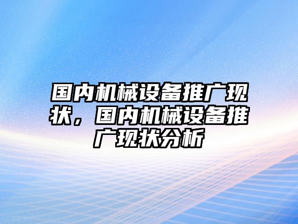 國內(nèi)機械設(shè)備推廣現(xiàn)狀，國內(nèi)機械設(shè)備推廣現(xiàn)狀分析