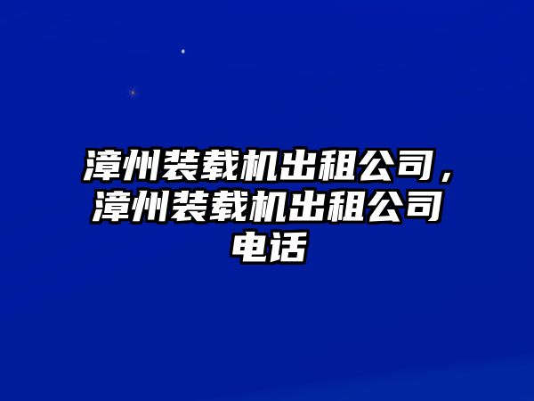 漳州裝載機(jī)出租公司，漳州裝載機(jī)出租公司電話