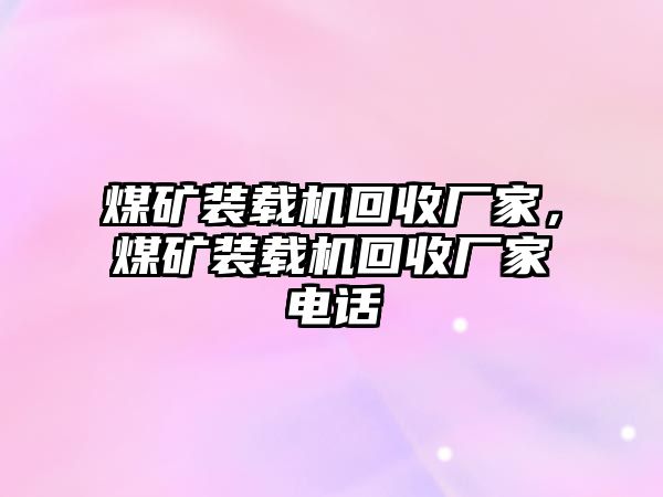 煤礦裝載機(jī)回收廠家，煤礦裝載機(jī)回收廠家電話