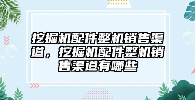 挖掘機配件整機銷售渠道，挖掘機配件整機銷售渠道有哪些