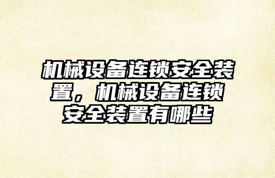 機(jī)械設(shè)備連鎖安全裝置，機(jī)械設(shè)備連鎖安全裝置有哪些