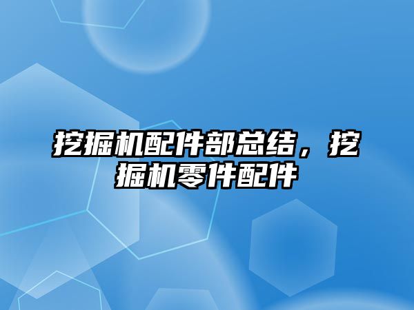 挖掘機配件部總結(jié)，挖掘機零件配件