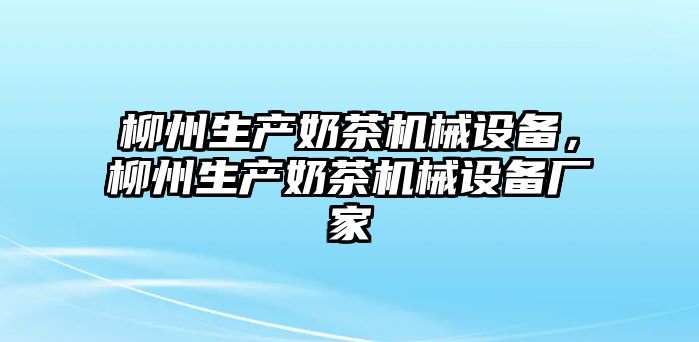 柳州生產(chǎn)奶茶機械設(shè)備，柳州生產(chǎn)奶茶機械設(shè)備廠家