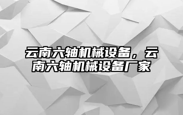 云南六軸機(jī)械設(shè)備，云南六軸機(jī)械設(shè)備廠家