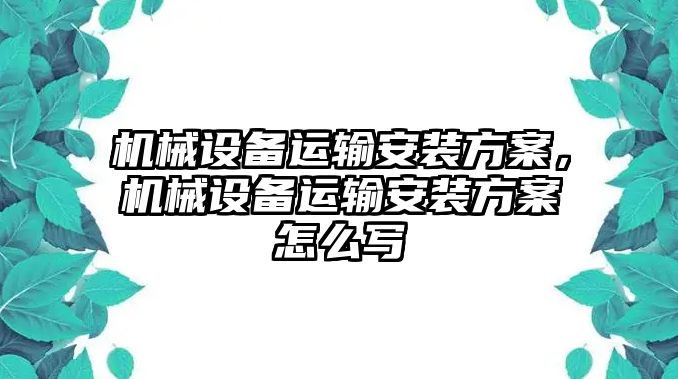 機(jī)械設(shè)備運(yùn)輸安裝方案，機(jī)械設(shè)備運(yùn)輸安裝方案怎么寫