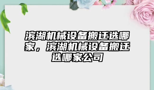 濱湖機(jī)械設(shè)備搬遷選哪家，濱湖機(jī)械設(shè)備搬遷選哪家公司