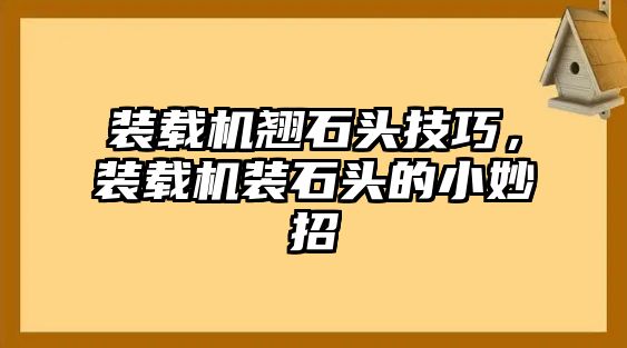 裝載機(jī)翹石頭技巧，裝載機(jī)裝石頭的小妙招