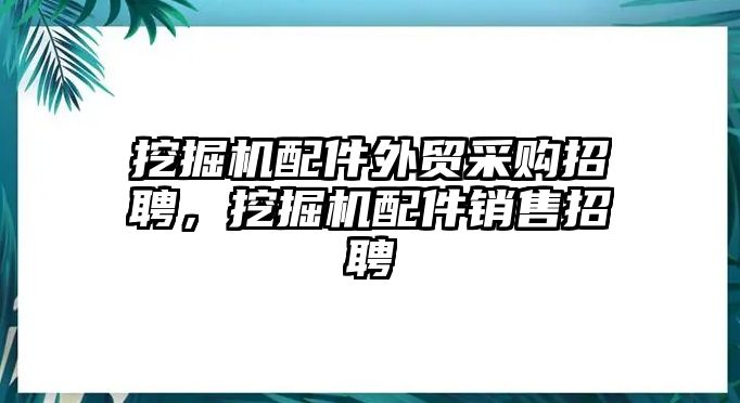 挖掘機(jī)配件外貿(mào)采購(gòu)招聘，挖掘機(jī)配件銷售招聘