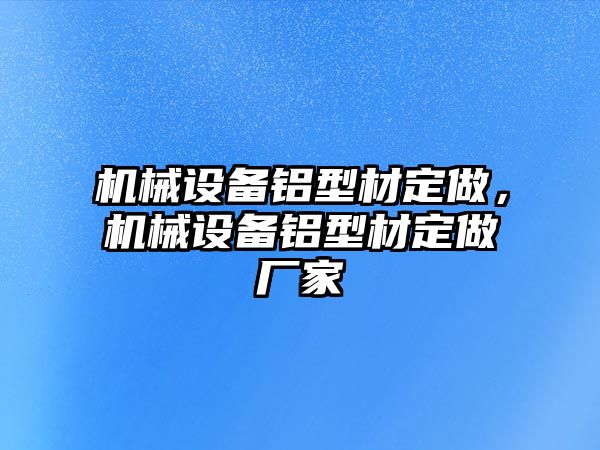 機械設(shè)備鋁型材定做，機械設(shè)備鋁型材定做廠家