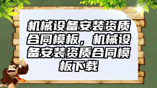 機械設(shè)備安裝資質(zhì)合同模板，機械設(shè)備安裝資質(zhì)合同模板下載