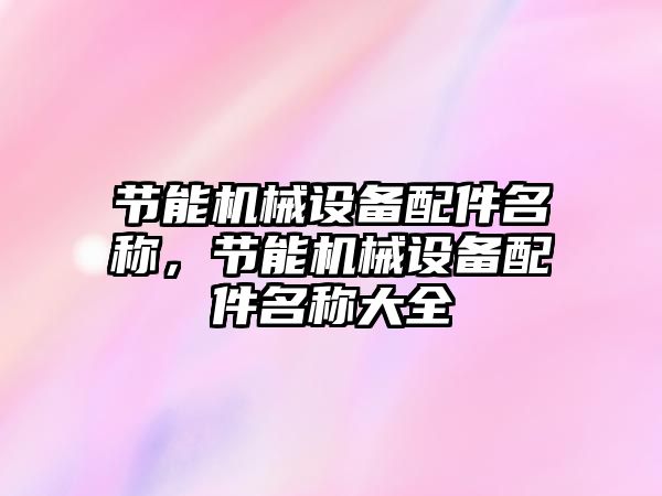 節(jié)能機械設備配件名稱，節(jié)能機械設備配件名稱大全