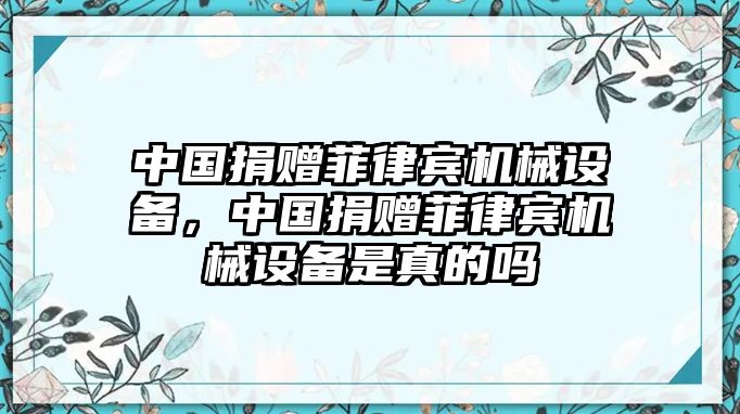 中國捐贈菲律賓機械設備，中國捐贈菲律賓機械設備是真的嗎