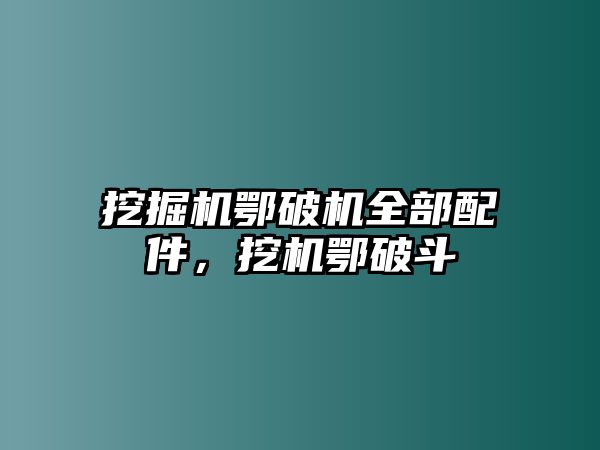 挖掘機鄂破機全部配件，挖機鄂破斗