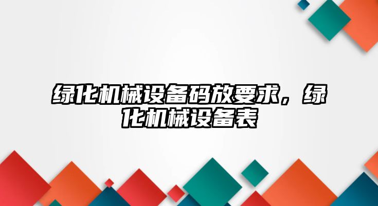 綠化機械設備碼放要求，綠化機械設備表