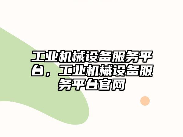 工業(yè)機(jī)械設(shè)備服務(wù)平臺(tái)，工業(yè)機(jī)械設(shè)備服務(wù)平臺(tái)官網(wǎng)