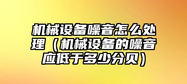 機械設備噪音怎么處理（機械設備的噪音應低于多少分貝）