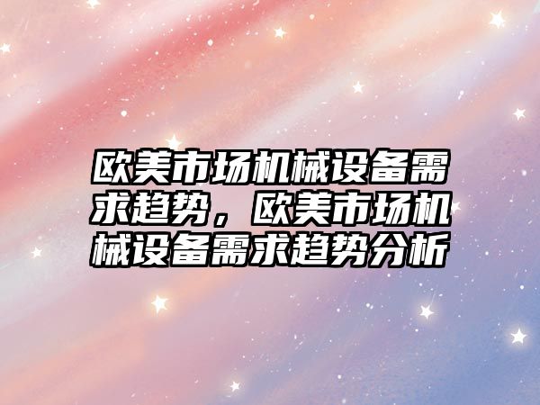 歐美市場機械設備需求趨勢，歐美市場機械設備需求趨勢分析