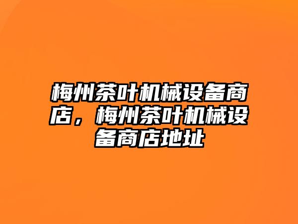 梅州茶葉機械設(shè)備商店，梅州茶葉機械設(shè)備商店地址