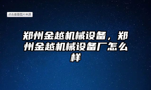 鄭州金越機械設(shè)備，鄭州金越機械設(shè)備廠怎么樣