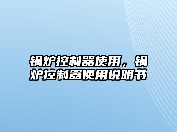 鍋爐控制器使用，鍋爐控制器使用說明書