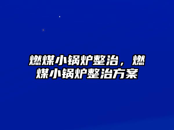 燃煤小鍋爐整治，燃煤小鍋爐整治方案