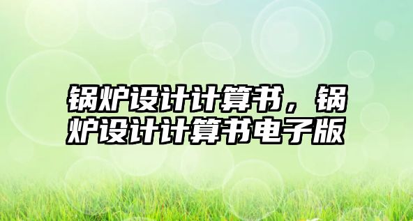 鍋爐設(shè)計(jì)計(jì)算書，鍋爐設(shè)計(jì)計(jì)算書電子版