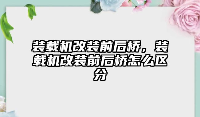 裝載機改裝前后橋，裝載機改裝前后橋怎么區(qū)分