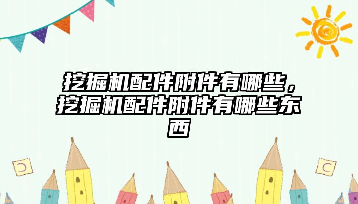 挖掘機配件附件有哪些，挖掘機配件附件有哪些東西