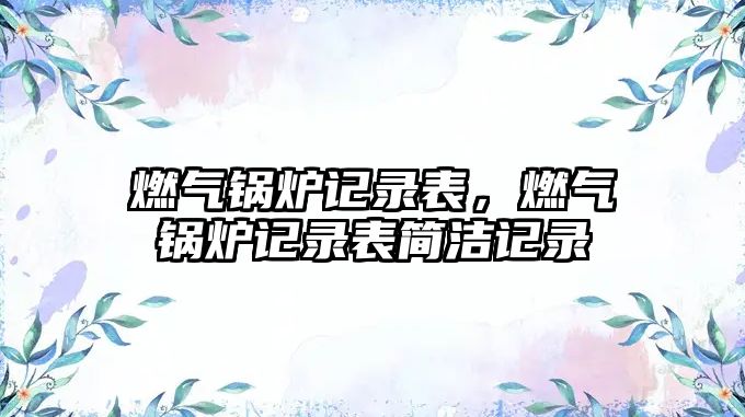 燃?xì)忮仩t記錄表，燃?xì)忮仩t記錄表簡(jiǎn)潔記錄