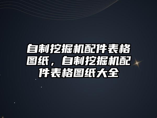 自制挖掘機配件表格圖紙，自制挖掘機配件表格圖紙大全