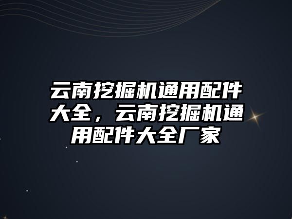 云南挖掘機通用配件大全，云南挖掘機通用配件大全廠家