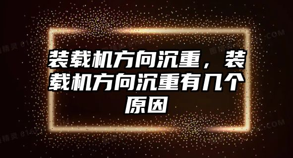 裝載機方向沉重，裝載機方向沉重有幾個原因