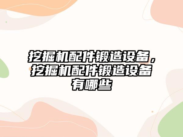 挖掘機配件鍛造設(shè)備，挖掘機配件鍛造設(shè)備有哪些