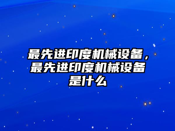 最先進印度機械設備，最先進印度機械設備是什么