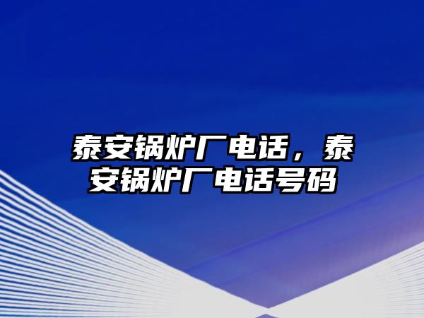 泰安鍋爐廠電話，泰安鍋爐廠電話號(hào)碼